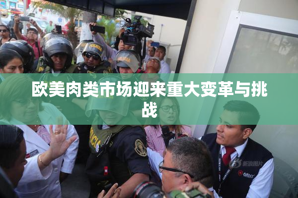 欧美肉类市场迎来重大变革与挑战