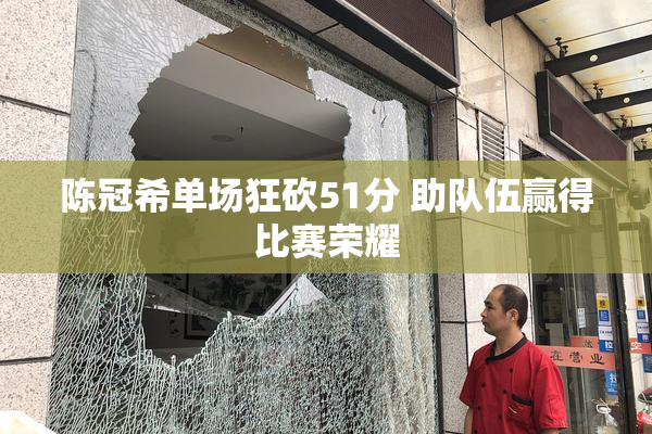 陈冠希单场狂砍51分 助队伍赢得比赛荣耀
