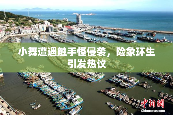 小舞遭遇触手怪侵袭，险象环生引发热议