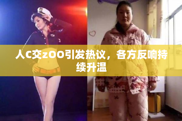 人C交zOO引发热议，各方反响持续升温