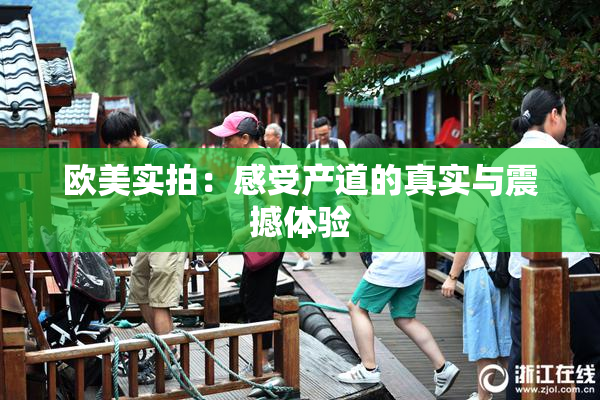 欧美实拍：感受产道的真实与震撼体验