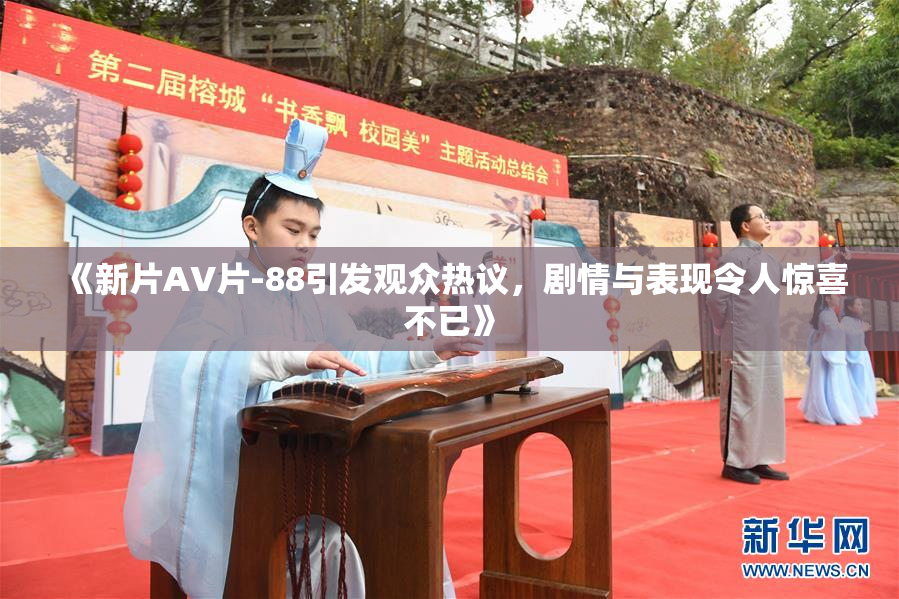 《新片AV片-88引发观众热议，剧情与表现令人惊喜不已》