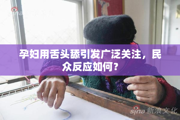 孕妇用舌头舔引发广泛关注，民众反应如何？