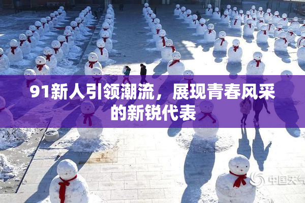 91新人引领潮流，展现青春风采的新锐代表