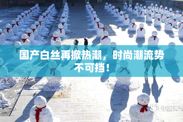 国产白丝再掀热潮，时尚潮流势不可挡！