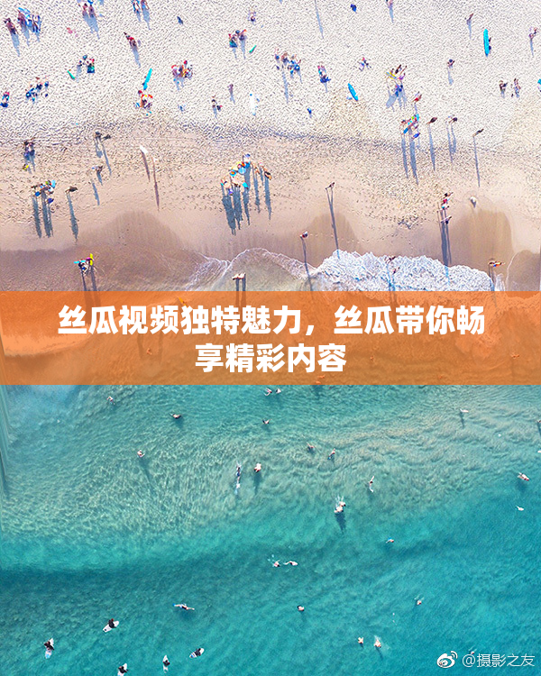 丝瓜视频独特魅力，丝瓜带你畅享精彩内容