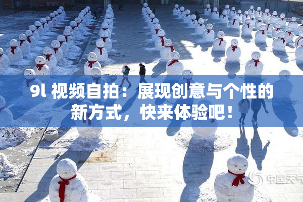 9l 视频自拍：展现创意与个性的新方式，快来体验吧！