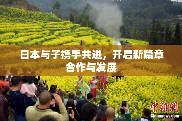 日本与子携手共进，开启新篇章合作与发展