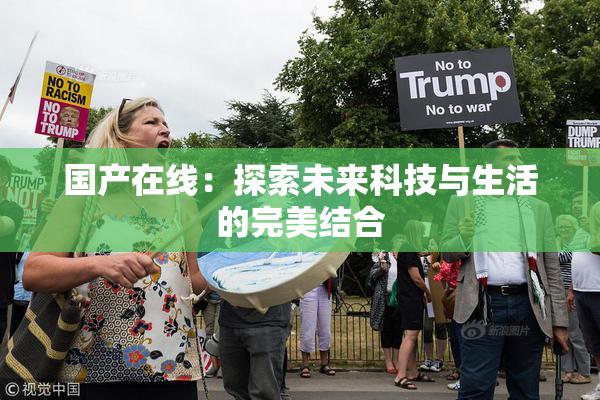 国产在线：探索未来科技与生活的完美结合