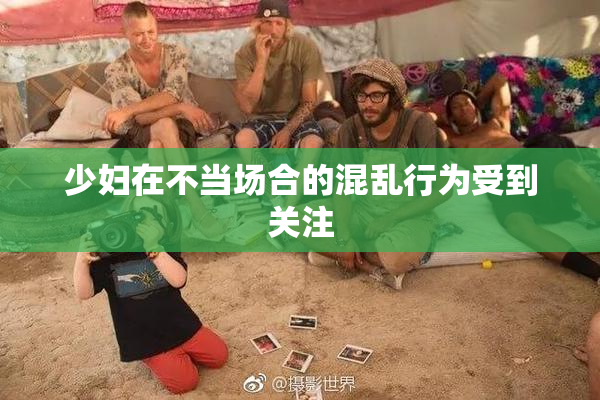 少妇在不当场合的混乱行为受到关注