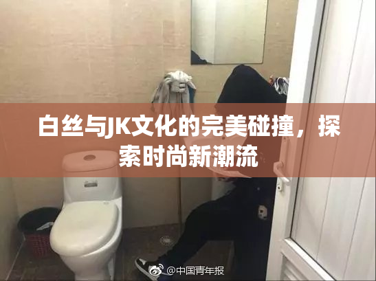 白丝与JK文化的完美碰撞，探索时尚新潮流