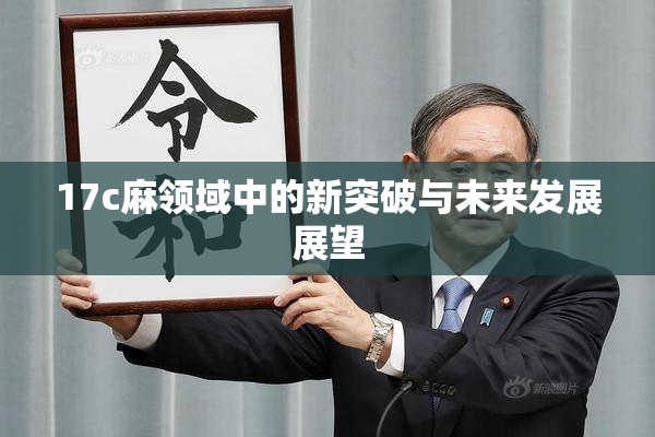 17c麻领域中的新突破与未来发展展望