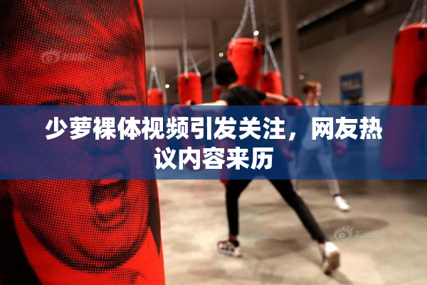 少萝裸体视频引发关注，网友热议内容来历