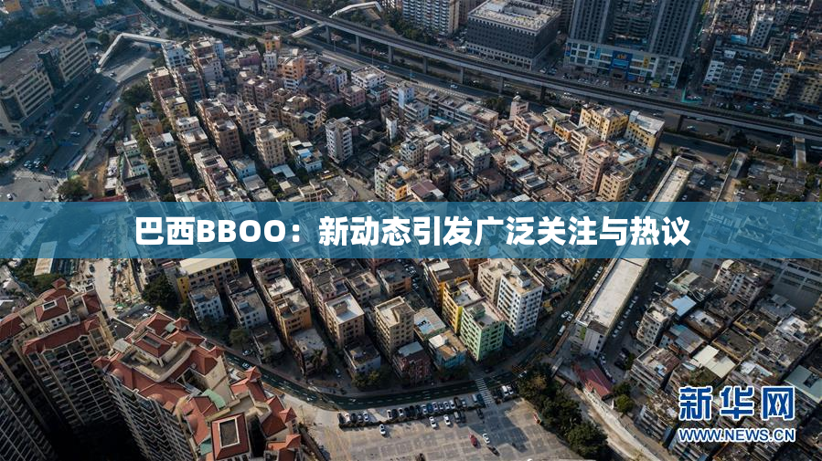 巴西BBOO：新动态引发广泛关注与热议