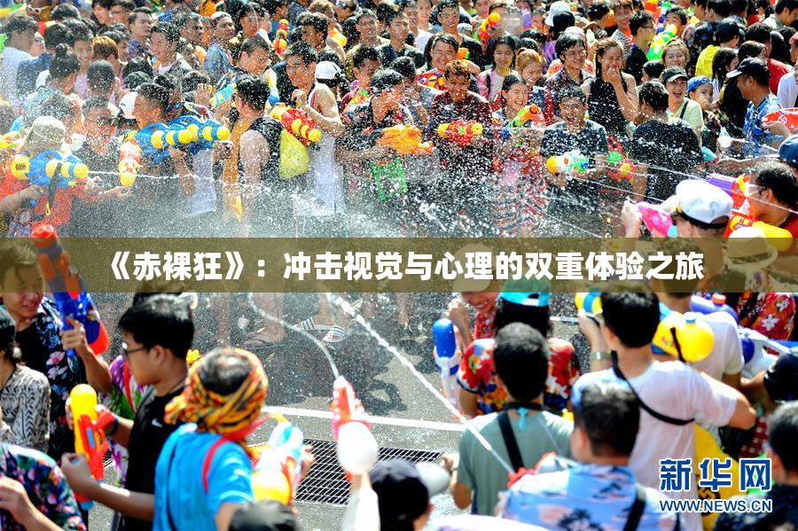 《赤裸狂》：冲击视觉与心理的双重体验之旅