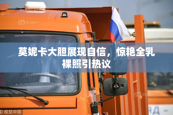莫妮卡大胆展现自信，惊艳全乳裸照引热议
