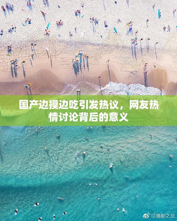 国产边摸边吃引发热议，网友热情讨论背后的意义
