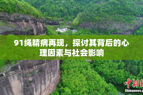 91绳精病再现，探讨其背后的心理因素与社会影响