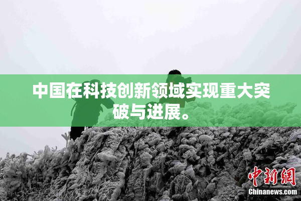 中国在科技创新领域实现重大突破与进展。