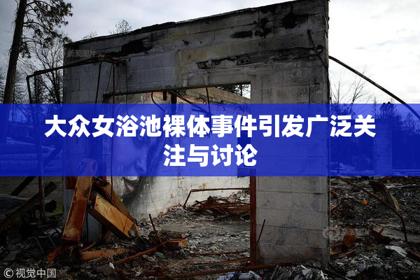 大众女浴池裸体事件引发广泛关注与讨论
