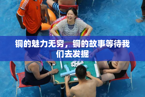 铜的魅力无穷，铜的故事等待我们去发掘