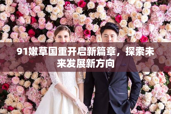 91嫩草国重开启新篇章，探索未来发展新方向