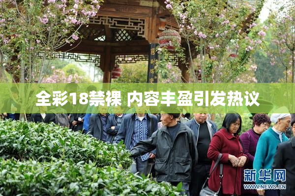 全彩18禁裸 内容丰盈引发热议