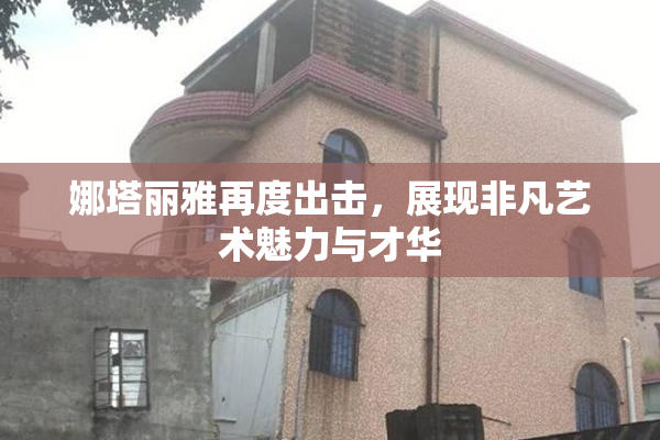 娜塔丽雅再度出击，展现非凡艺术魅力与才华