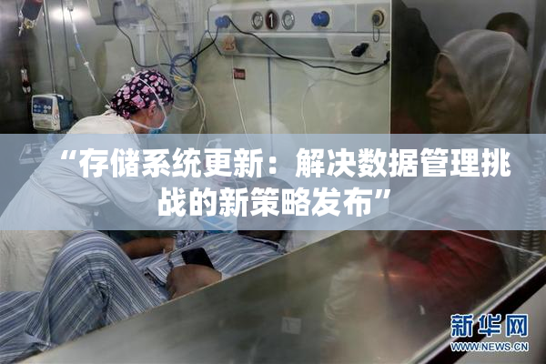 “存储系统更新：解决数据管理挑战的新策略发布”