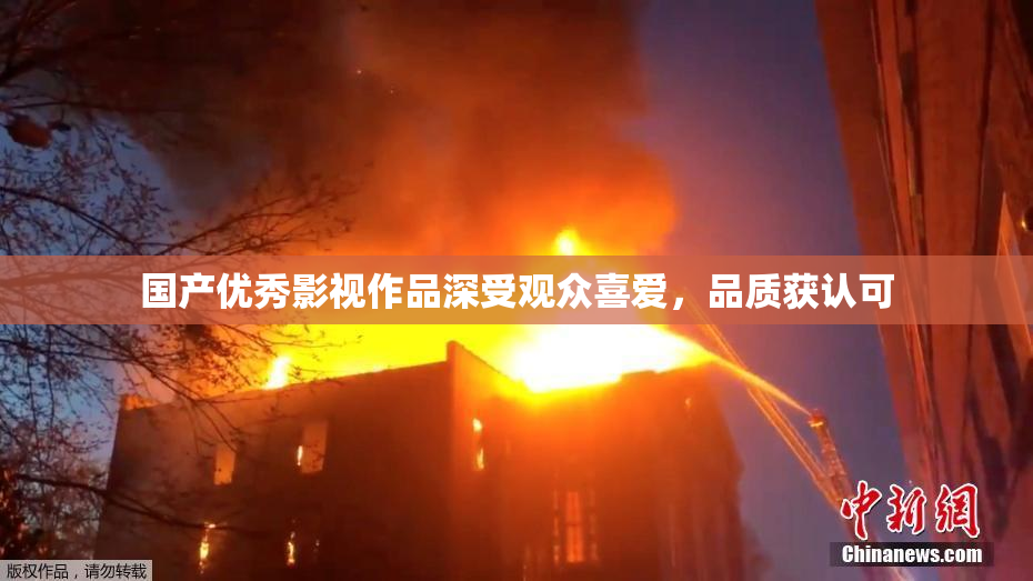国产优秀影视作品深受观众喜爱，品质获认可