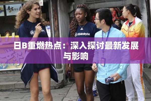 日B重燃热点：深入探讨最新发展与影响