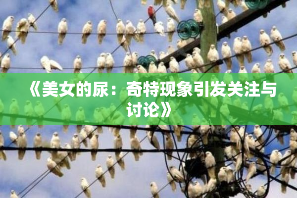 《美女的尿：奇特现象引发关注与讨论》