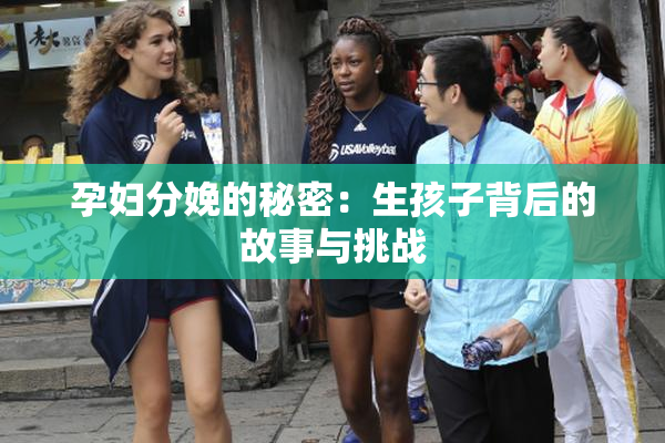 孕妇分娩的秘密：生孩子背后的故事与挑战