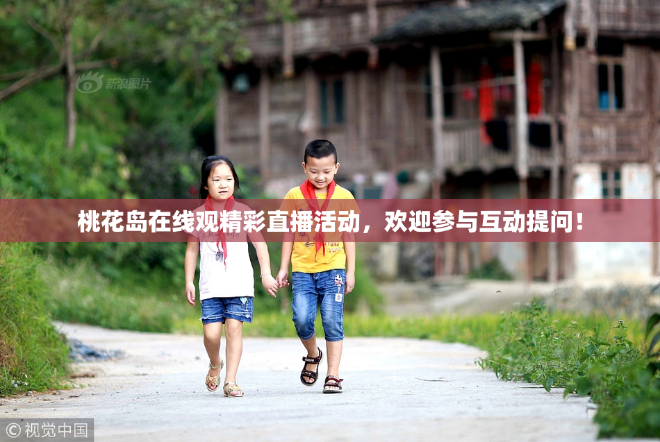 桃花岛在线观精彩直播活动，欢迎参与互动提问！