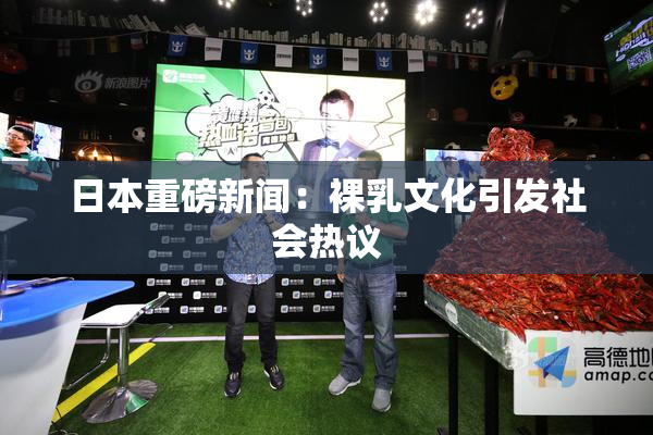日本重磅新闻：裸乳文化引发社会热议