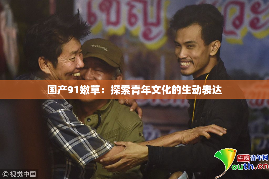 国产91嫩草：探索青年文化的生动表达