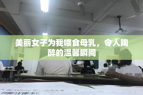 美丽女子为我喂食母乳，令人陶醉的温馨瞬间