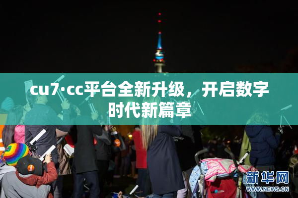 cu7·cc平台全新升级，开启数字时代新篇章