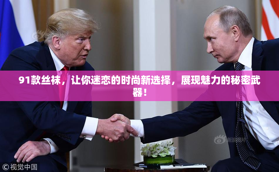 91款丝袜，让你迷恋的时尚新选择，展现魅力的秘密武器！