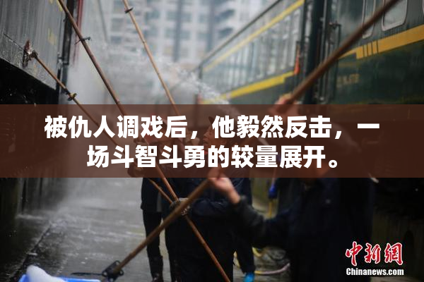 被仇人调戏后，他毅然反击，一场斗智斗勇的较量展开。