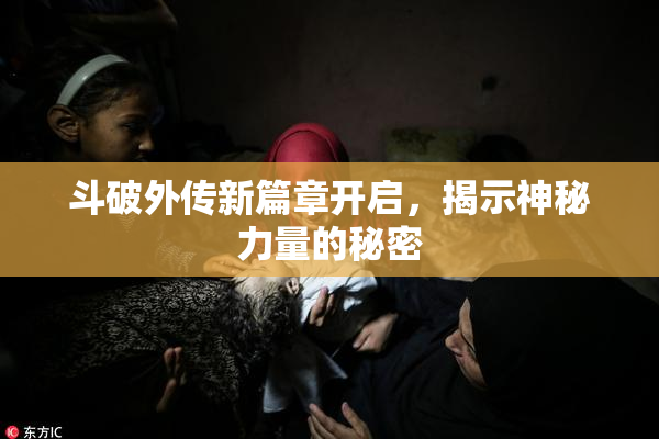 斗破外传新篇章开启，揭示神秘力量的秘密