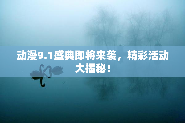 动漫9.1盛典即将来袭，精彩活动大揭秘！