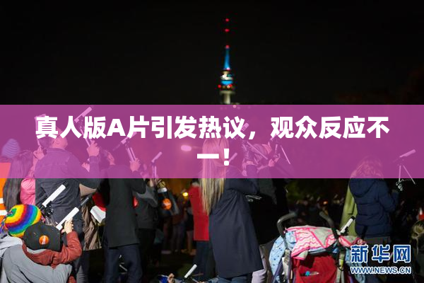 真人版A片引发热议，观众反应不一！