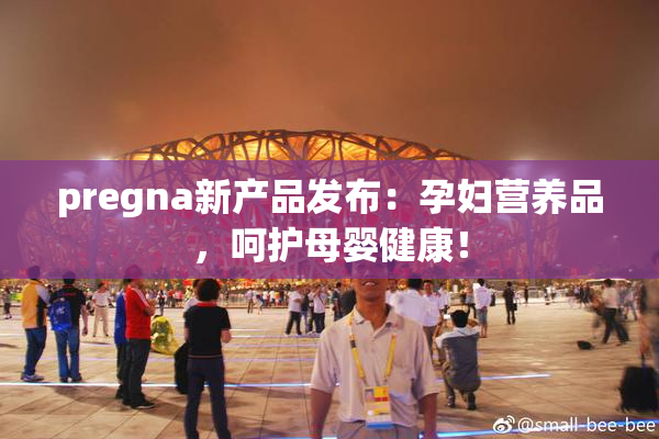 pregna新产品发布：孕妇营养品，呵护母婴健康！