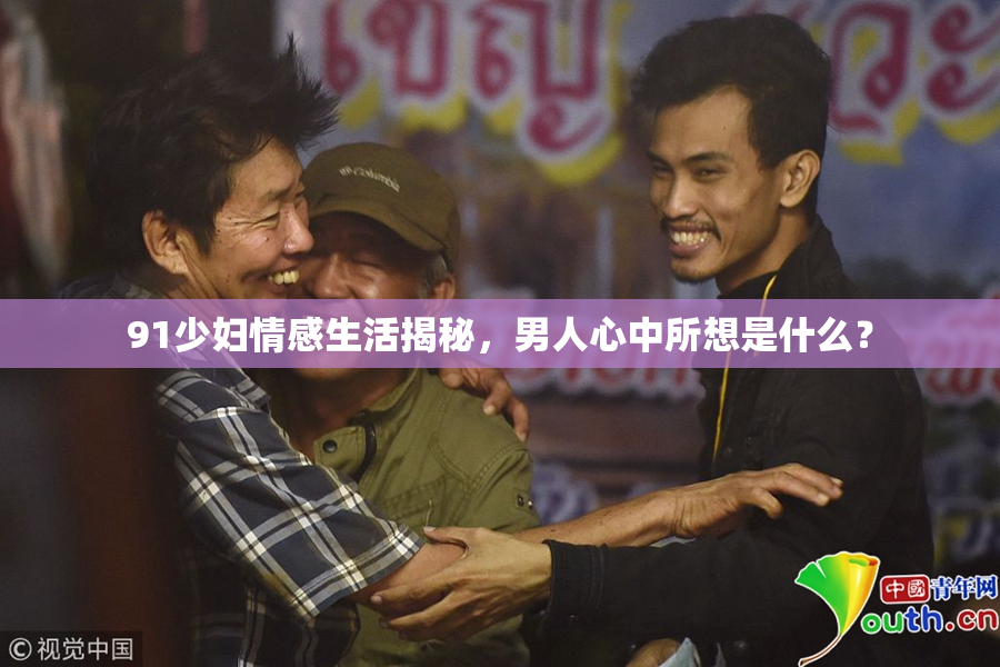 91少妇情感生活揭秘，男人心中所想是什么？