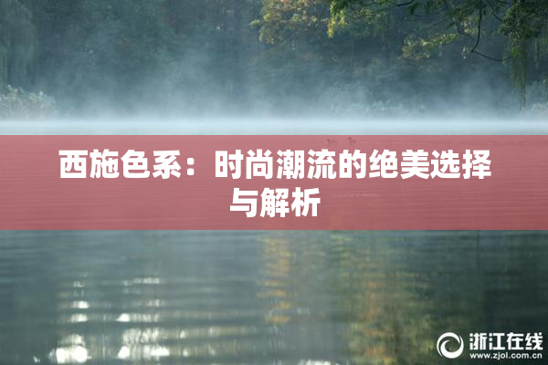 西施色系：时尚潮流的绝美选择与解析
