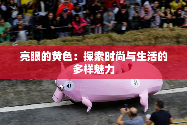 亮眼的黄色：探索时尚与生活的多样魅力