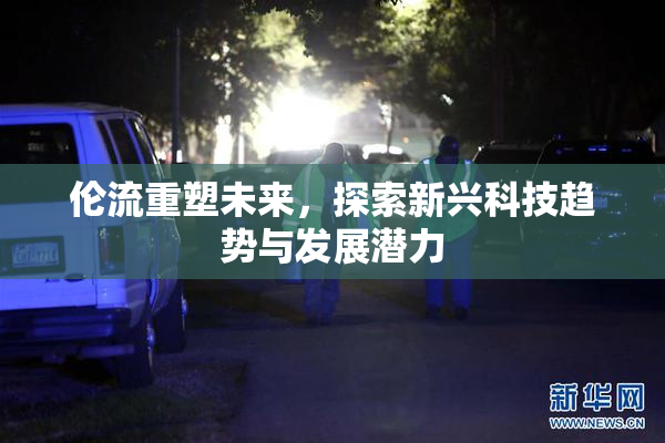伦流重塑未来，探索新兴科技趋势与发展潜力