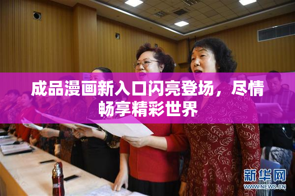 成品漫画新入口闪亮登场，尽情畅享精彩世界