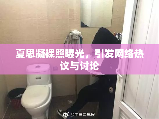 夏思凝裸照曝光，引发网络热议与讨论